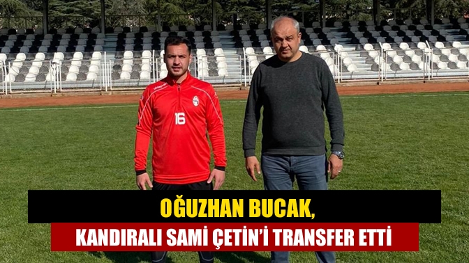 Oğuzhan Bucak, Sami Çetin’i transfer etti