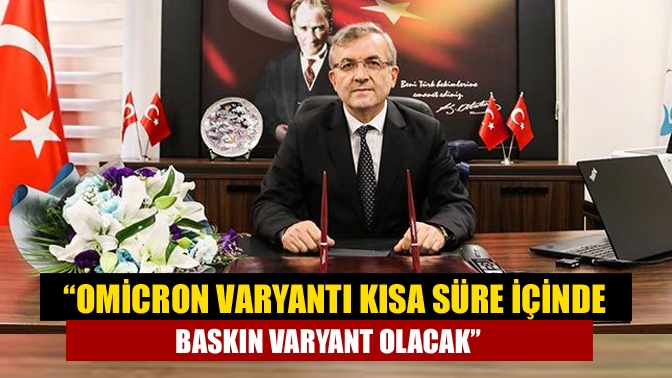 “Omicron varyantı kısa süre içinde baskın varyant olacak”