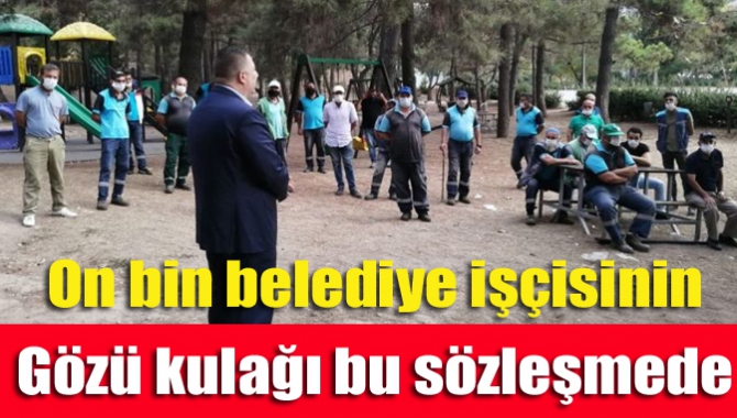 On bin belediye işçisinin gözü kulağı bu sözleşmede