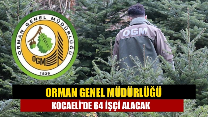 Orman Genel Müdürlüğü Kocaelide 64 işçi alacak