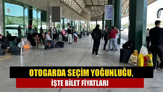 Otogarda seçim yoğunluğu yaşanıyor, işte bilet fiyatları