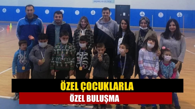 Özel çocuklarla özel buluşma