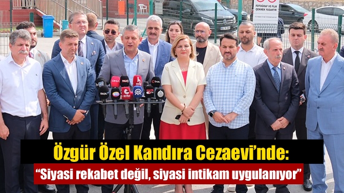 Özgür Özel Kandıra Cezaevi’nde: “Siyasi rekabet değil, siyasi intikam uygulanıyor”