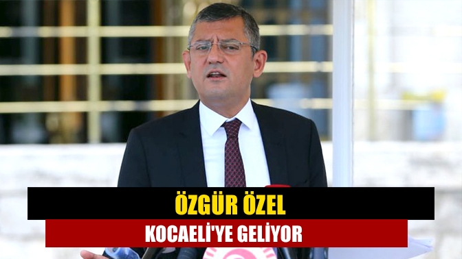 Özgür Özel Kocaeliye geliyor