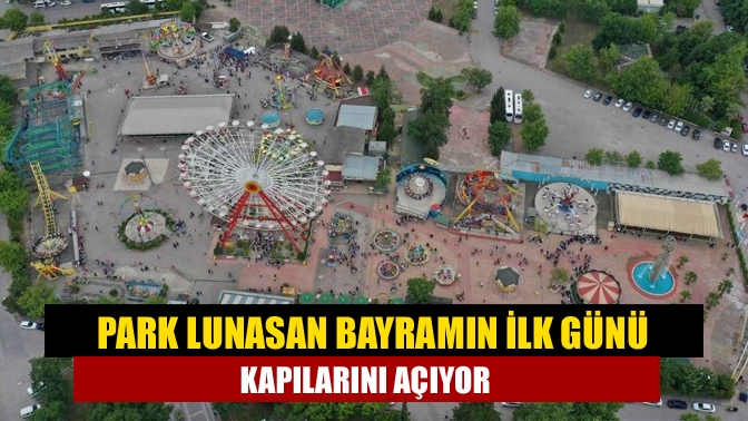 Park Lunasan bayramın ilk günü kapılarını açıyor