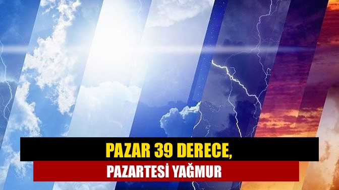 Pazar 39 derece, pazartesi yağmur