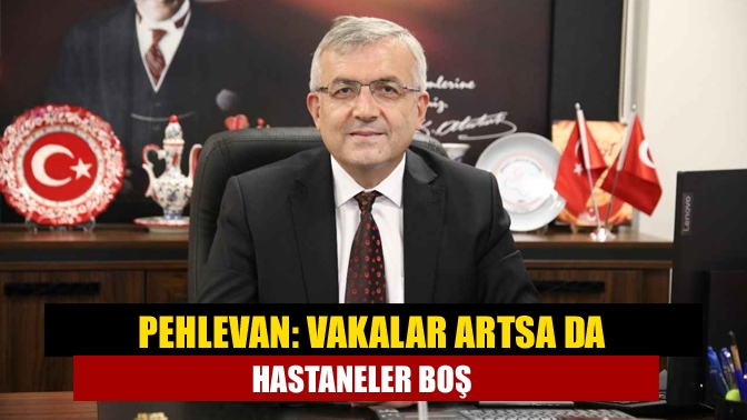 Pehlevan: Vakalar artsa da hastaneler boş