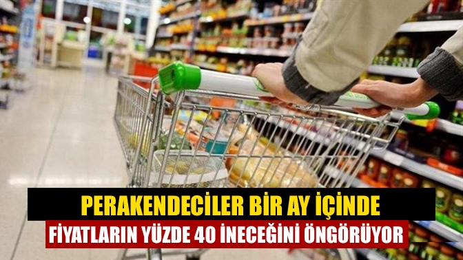 Perakendeciler bir ay içinde fiyatların yüzde 40 ineceğini öngörüyor