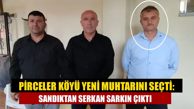 Pirceler Köyü Yeni Muhtarını Seçti: Sandıktan Serkan Sarkın Çıktı
