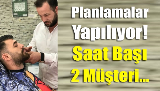 Planlamalar yapılıyor! Saat başı 2 müşteri...