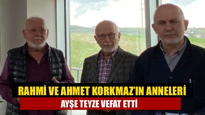 Rahmi ve Ahmet Korkmazın Anneleri Ayşe Teyze vefat etti