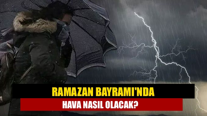 Ramazan Bayramında hava nasıl olacak?