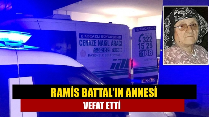 Ramis Battal’ın Annesi vefat etti