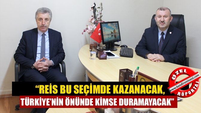 “Reis bu seçimde kazanacak, Türkiye’nin önünde kimse duramayacak”