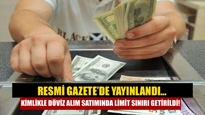 Resmi Gazete’de yayınlandı… Kimlikle döviz alım satımında limit sınırı getirildi!