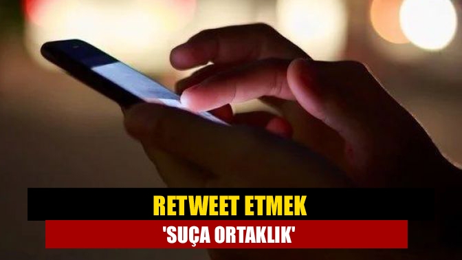 Retweet etmek suça ortaklık