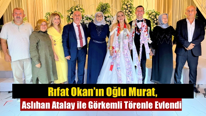Rıfat Okan’ın Oğlu Murat, Aslıhan Atalay ile Görkemli Törenle Evlendi
