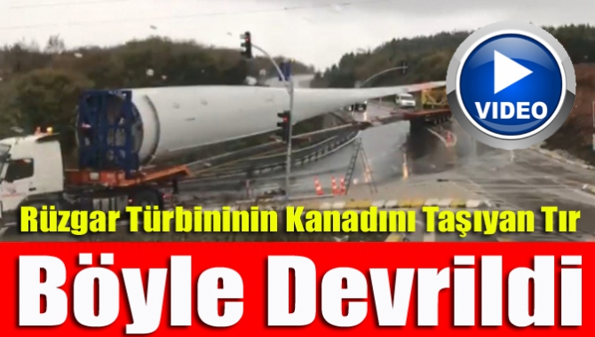 Rüzgar türbininin kanadını taşıyan tır böyle devrildi