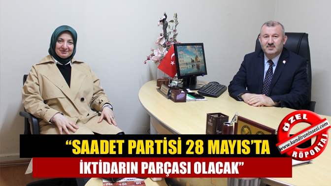 “Saadet Partisi 28 Mayıs’ta iktidarın parçası olacak”