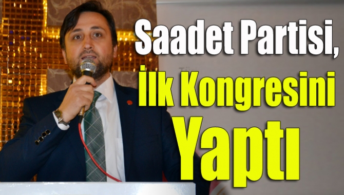 Saadet Partisi, ilk kongresini yaptı