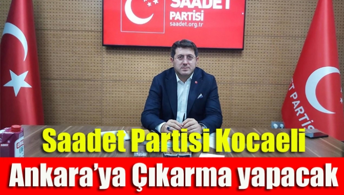 Saadet Partisi Kocaeli Ankara’ya çıkarma yapacak