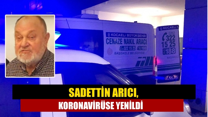 Sadettin Arıcı, koronavirüse yenildi