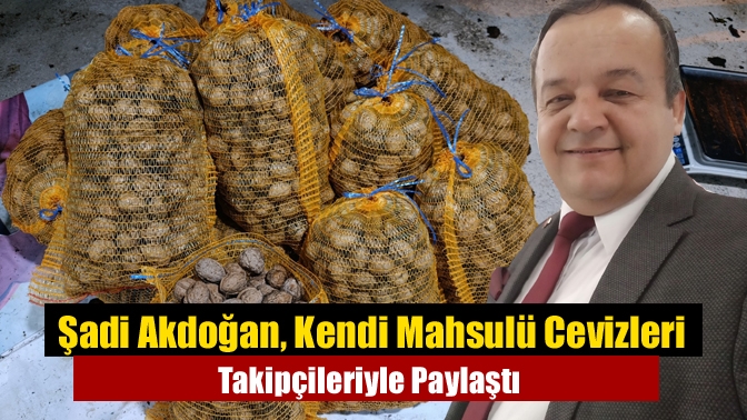Şadi Akdoğan, Kendi Mahsulü Cevizleri Takipçileriyle Paylaştı