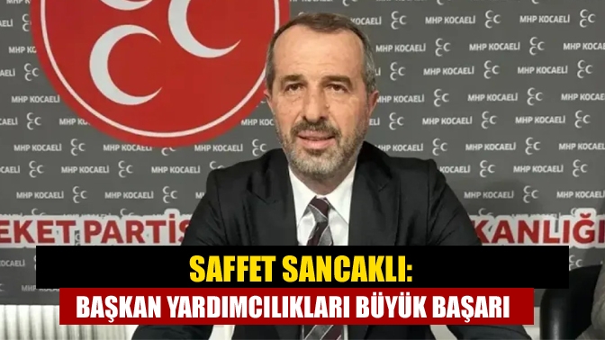 Saffet Sancaklı: Başkan yardımcılıkları büyük başarı