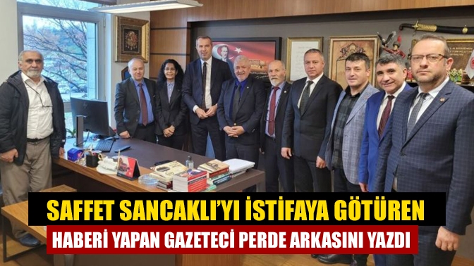 Saffet Sancaklı’yı istifaya götüren haberi yapan gazeteci perde arkasını yazdı