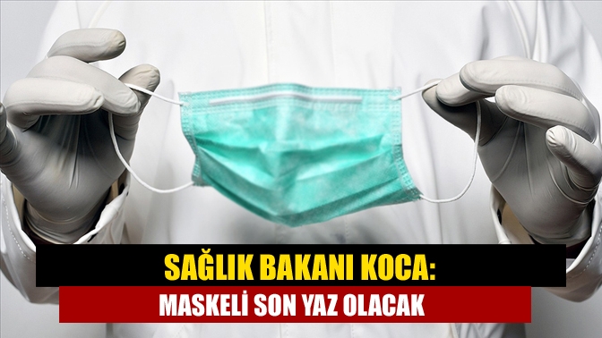 Sağlık Bakanı Koca: Maskeli son yaz olacak