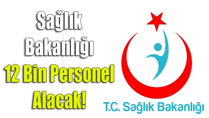 Sağlık Bakanlığı 12 bin personel alacak!