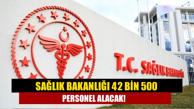 Sağlık Bakanlığı 42 bin 500 personel alacak!