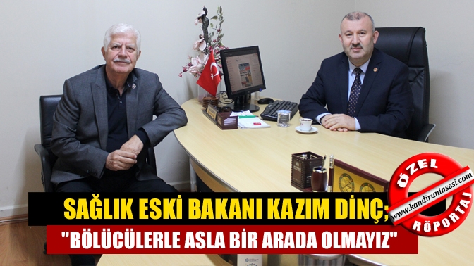 Sağlık eski Bakanı Kazım Dinç; “Biz bölücülerle asla bir arada olmayız”