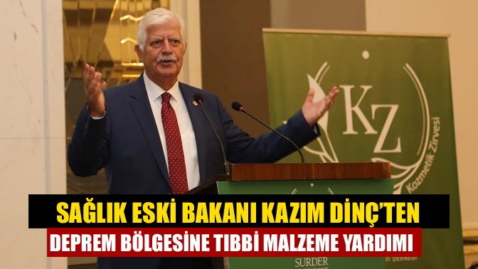 Sağlık eski Bakanı Kazım Dinç’ten deprem bölgesine tıbbi malzeme yardımı