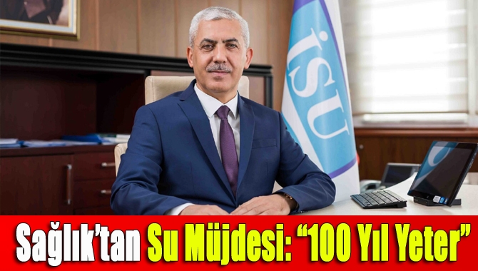 Sağlık’tan su müjdesi: “100 yıl yeter”