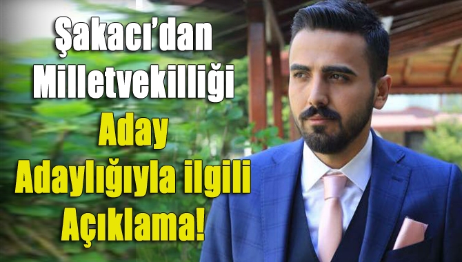 Şakacı’dan milletvekilliği aday adaylığıyla ilgili açıklama