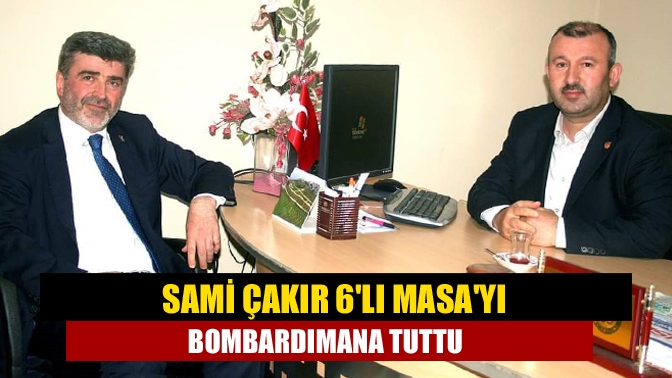 Sami Çakır 6lı Masayı bombardımana tuttu