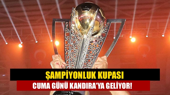 Şampiyonluk kupası cuma günü Kandıraya geliyor!