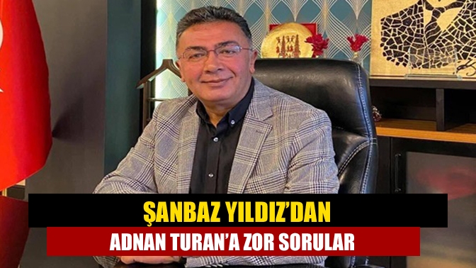 Şanbaz Yıldız’dan Adnan Turan’a zor sorular