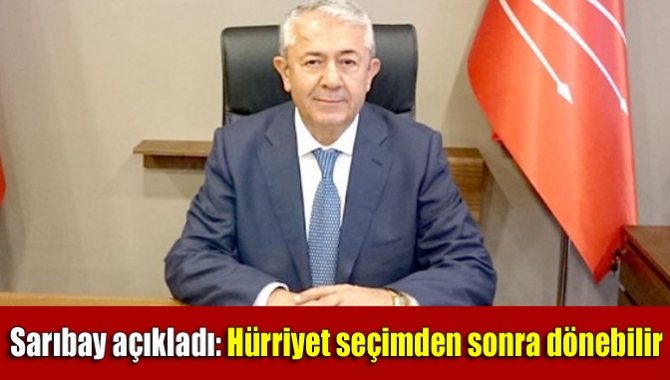 Sarıbay açıkladı: Hürriyet seçimden sonra dönebilir