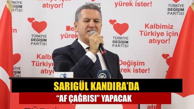 Sarıgül Kandıra’da “af çağrısı” yapacak