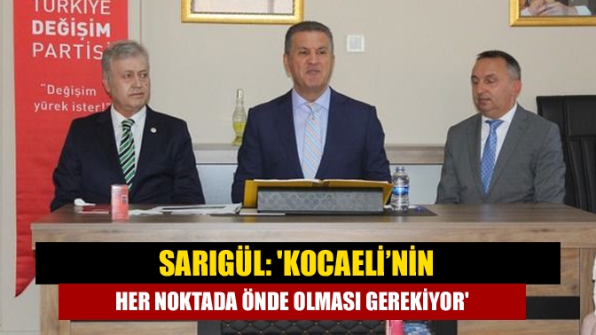 Sarıgül: 'Kocaeli’nin her noktada önde olması gerekiyor'