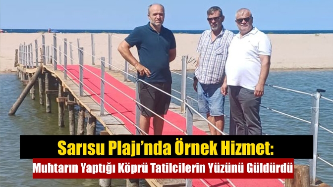 Sarısu Plajı’nda Örnek Hizmet: Muhtarın Yaptığı Köprü Tatilcilerin Yüzünü Güldürdü