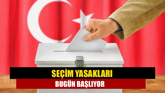 Seçim yasakları bugün başlıyor