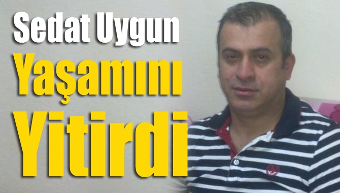 Sedat Uygun yaşamını yitirdi