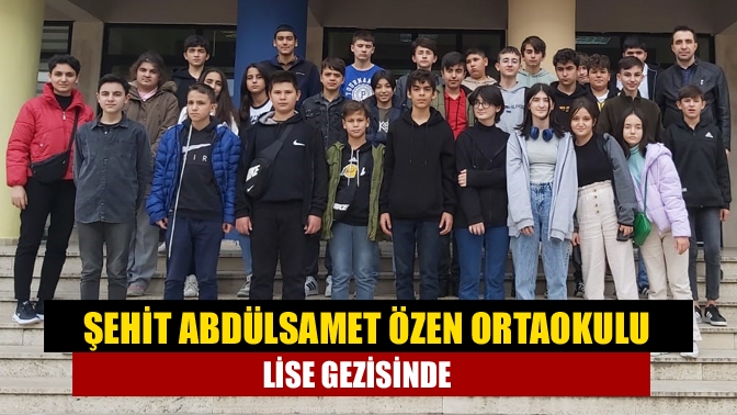 Şehit Abdülsamet Özen Ortaokulu Lise Gezisinde