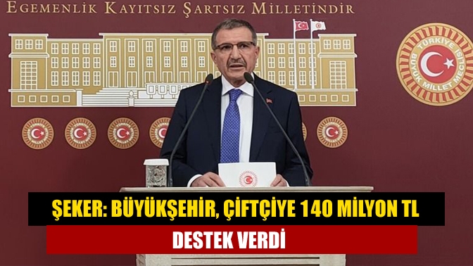 Şeker: Büyükşehir, çiftçiye 140 Milyon TL destek verdi