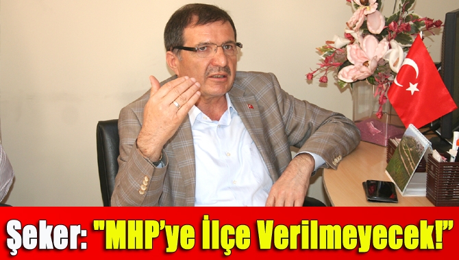 Şeker: "MHP’ye İlçe Verilmeyecek!”