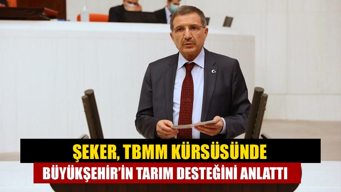 Şeker, TBMM kürsüsünde Büyükşehir’in tarım desteğini anlattı