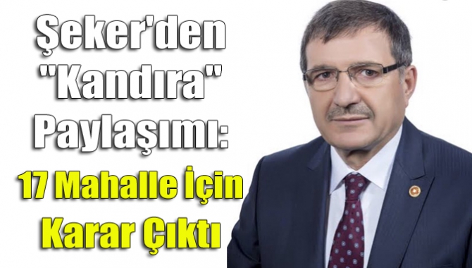 Şeker'den "Kandıra" Paylaşımı: 17 Mahalle İçin Karar Çıktı